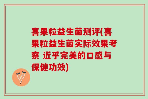 喜果粒益生菌测评(喜果粒益生菌实际效果考察 近乎完美的口感与保健功效)