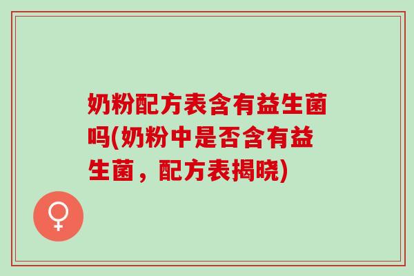 奶粉配方表含有益生菌吗(奶粉中是否含有益生菌，配方表揭晓)