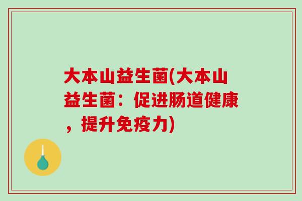 大本山益生菌(大本山益生菌：促进肠道健康，提升免疫力)