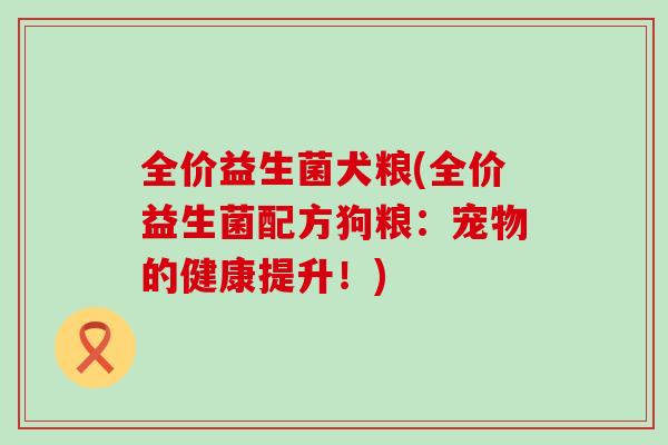全价益生菌犬粮(全价益生菌配方狗粮：宠物的健康提升！)