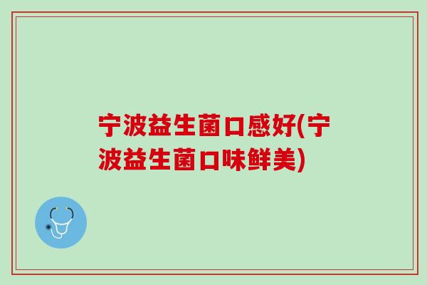 宁波益生菌口感好(宁波益生菌口味鲜美)