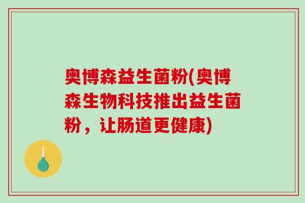 奥博森益生菌粉(奥博森生物科技推出益生菌粉，让肠道更健康)