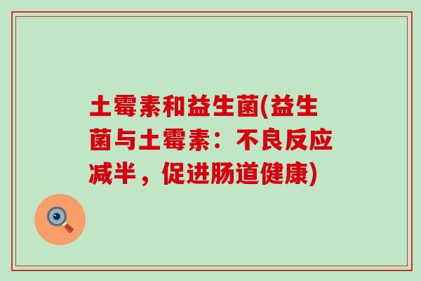 土霉素和益生菌(益生菌与土霉素：不良反应减半，促进肠道健康)