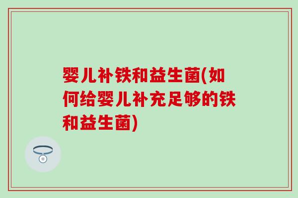 婴儿补铁和益生菌(如何给婴儿补充足够的铁和益生菌)