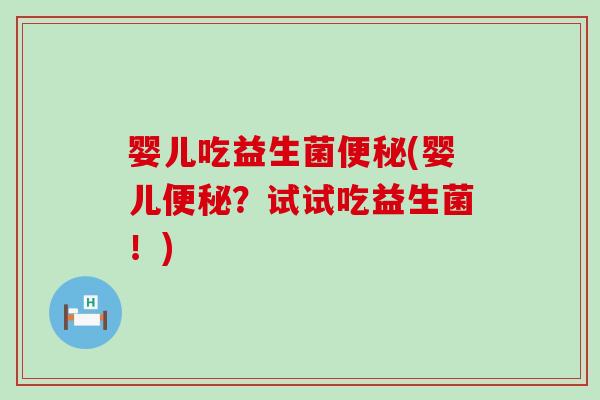 婴儿吃益生菌便秘(婴儿便秘？试试吃益生菌！)