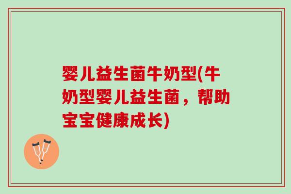 婴儿益生菌牛奶型(牛奶型婴儿益生菌，帮助宝宝健康成长)