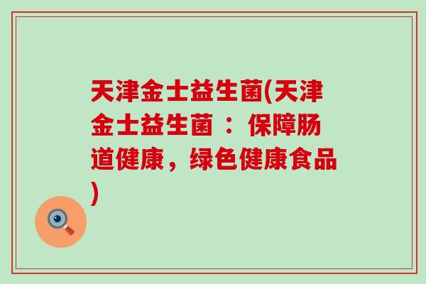 天津金士益生菌(天津金士益生菌 ：保障肠道健康，绿色健康食品)