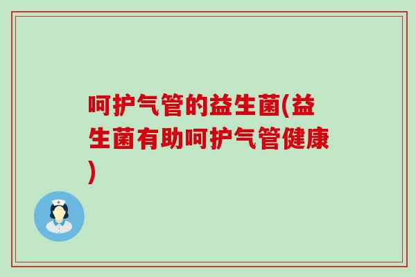 呵护气管的益生菌(益生菌有助呵护气管健康)