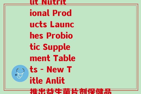 安吉纽特益生菌(Anlit Nutritional Products Launches Probiotic Supplement Tablets - New Title Anlit推出益生菌片剂保健品)