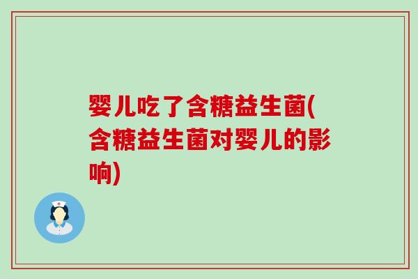 婴儿吃了含糖益生菌(含糖益生菌对婴儿的影响)