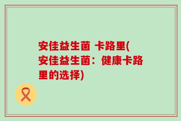 安佳益生菌 卡路里(安佳益生菌：健康卡路里的选择)