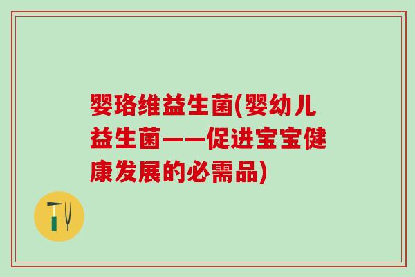 婴珞维益生菌(婴幼儿益生菌——促进宝宝健康发展的必需品)