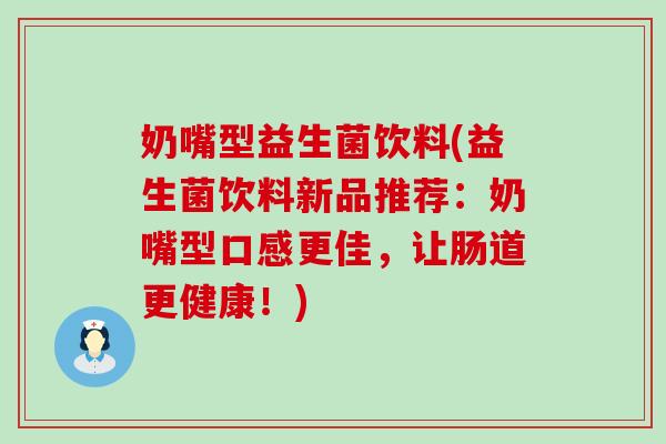 奶嘴型益生菌饮料(益生菌饮料新品推荐:奶嘴型口感更佳,让肠道更健康!) 奶嘴型益生菌饮料(益生菌饮料新品推荐:奶嘴型口感更佳,让肠道更健康!)