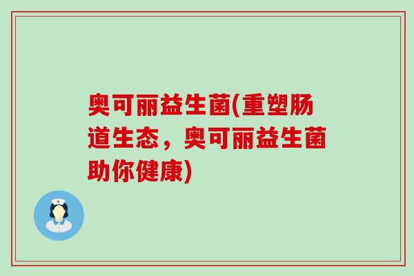 奥可丽益生菌(重塑肠道生态，奥可丽益生菌助你健康)