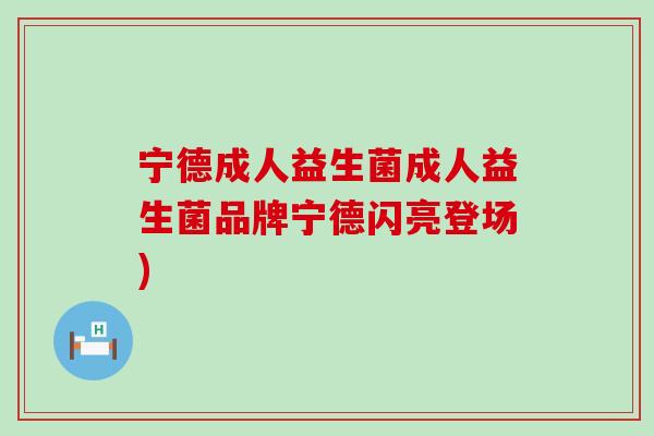 宁德成人益生菌成人益生菌品牌宁德闪亮登场)