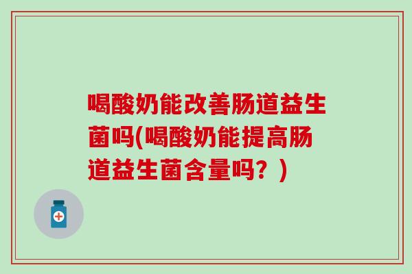 喝酸奶能改善肠道益生菌吗(喝酸奶能提高肠道益生菌含量吗？)