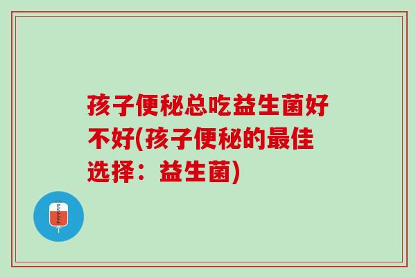 孩子便秘总吃益生菌好不好(孩子便秘的最佳选择：益生菌)
