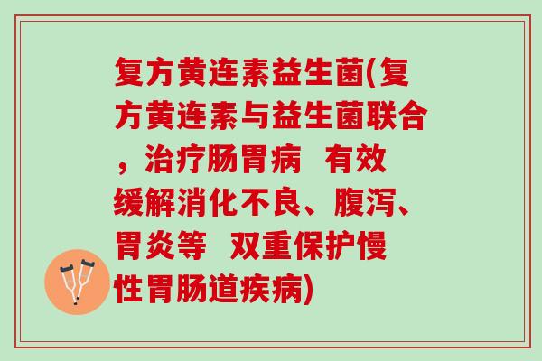 复方黄连素益生菌(复方黄连素与益生菌联合，治疗肠胃病  有效缓解消化不良、腹泻、胃炎等  双重保护慢性胃肠道疾病)