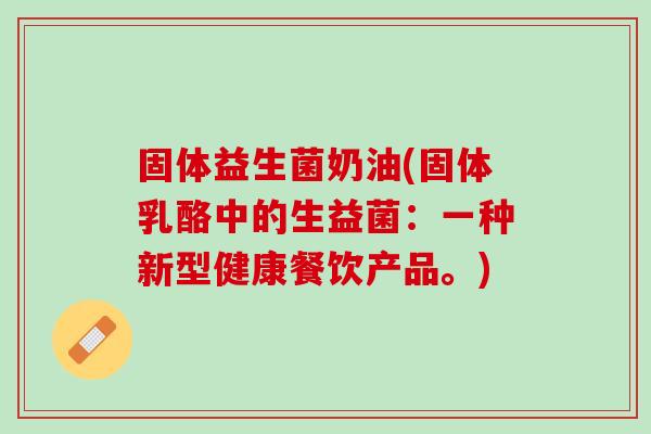 固体益生菌奶油(固体乳酪中的生益菌：一种新型健康餐饮产品。)