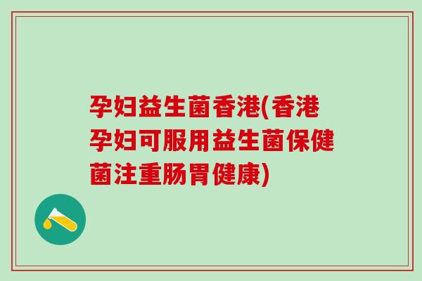 孕妇益生菌香港(香港孕妇可服用益生菌保健菌注重肠胃健康) 孕妇益生菌香港(香港孕妇可服用益生菌保健菌注重肠胃健康)