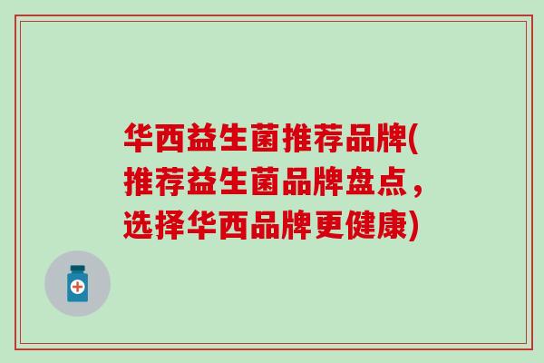 华西益生菌推荐品牌(推荐益生菌品牌盘点，选择华西品牌更健康)