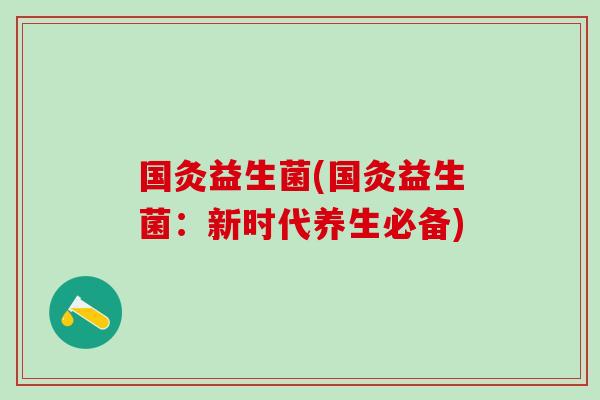 国灸益生菌(国灸益生菌：新时代养生必备)