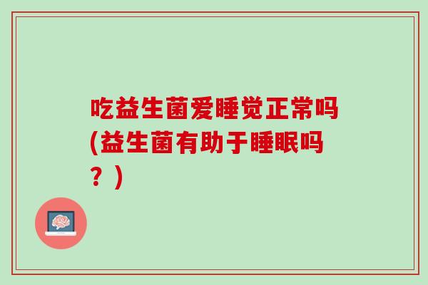 吃益生菌爱睡觉正常吗(益生菌有助于睡眠吗？)
