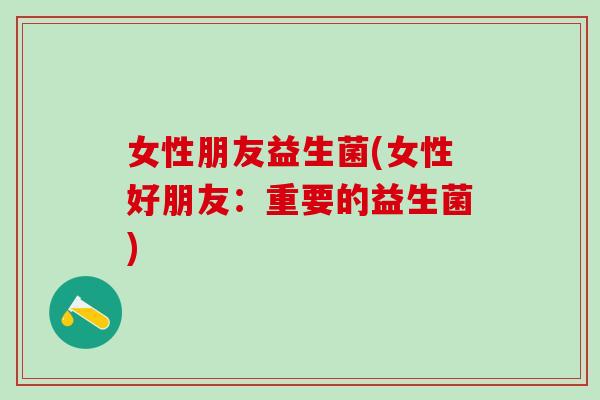 女性朋友益生菌(女性好朋友：重要的益生菌)