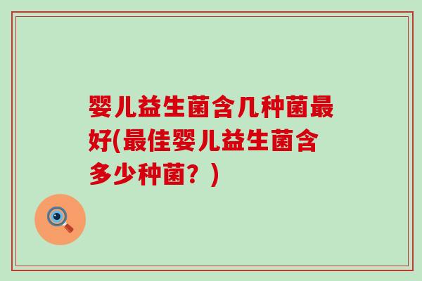 婴儿益生菌含几种菌最好(最佳婴儿益生菌含多少种菌？)