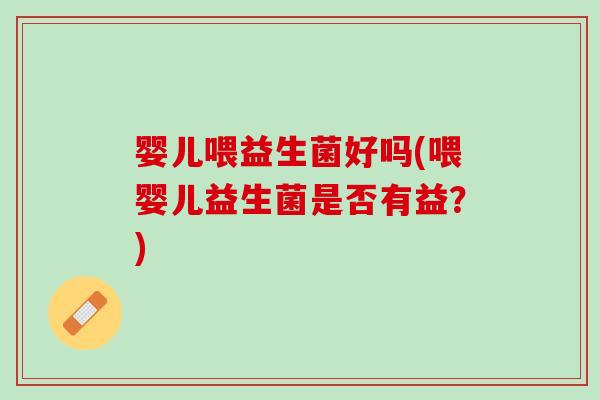 婴儿喂益生菌好吗(喂婴儿益生菌是否有益？)