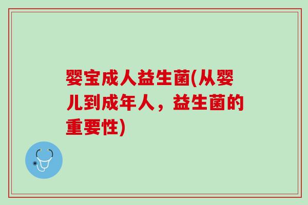 婴宝成人益生菌(从婴儿到成年人，益生菌的重要性)