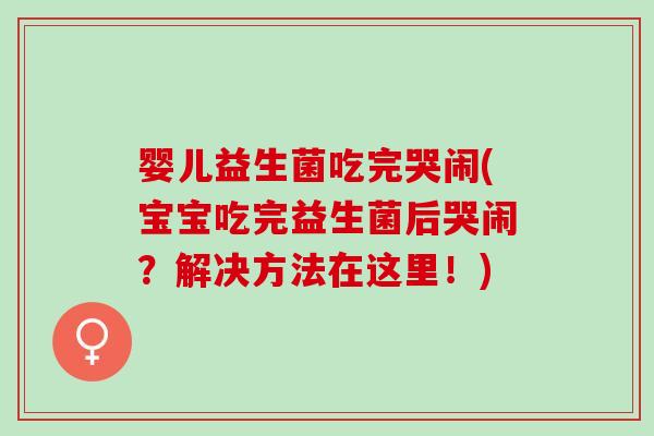 婴儿益生菌吃完哭闹(宝宝吃完益生菌后哭闹？解决方法在这里！)