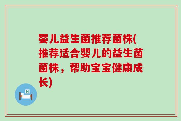 婴儿益生菌推荐菌株(推荐适合婴儿的益生菌菌株,帮助宝宝健康成长) 婴儿益生菌推荐菌株(推荐适合婴儿的益生菌菌株,帮助宝宝健康成长)