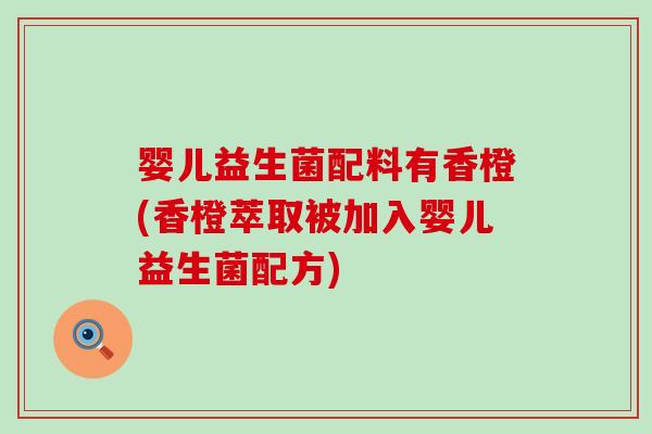 婴儿益生菌配料有香橙(香橙萃取被加入婴儿益生菌配方) 婴儿益生菌配料有香橙(香橙萃取被加入婴儿益生菌配方)