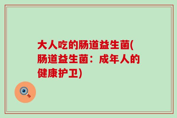 大人吃的肠道益生菌(肠道益生菌：成年人的健康护卫)