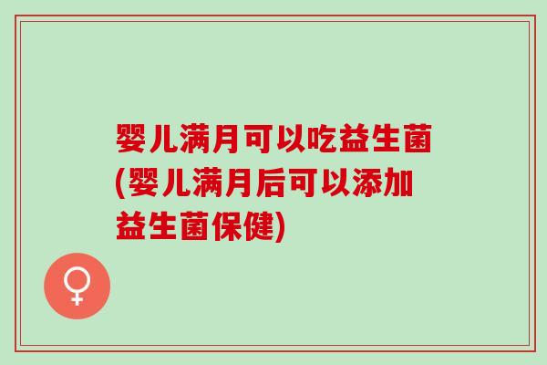 婴儿满月可以吃益生菌(婴儿满月后可以添加益生菌保健) 婴儿满月可以吃益生菌(婴儿满月后可以添加益生菌保健)