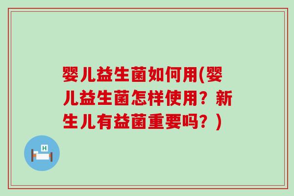 婴儿益生菌如何用(婴儿益生菌怎样使用？新生儿有益菌重要吗？)