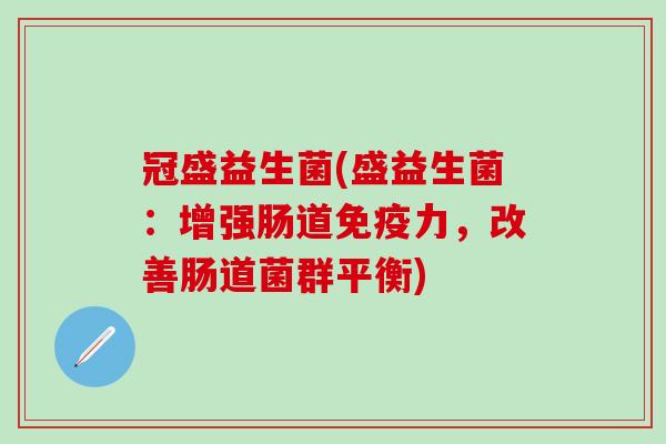冠盛益生菌(盛益生菌：增强肠道免疫力，改善肠道菌群平衡)