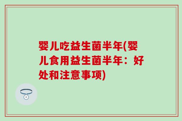 婴儿吃益生菌半年(婴儿食用益生菌半年：好处和注意事项)