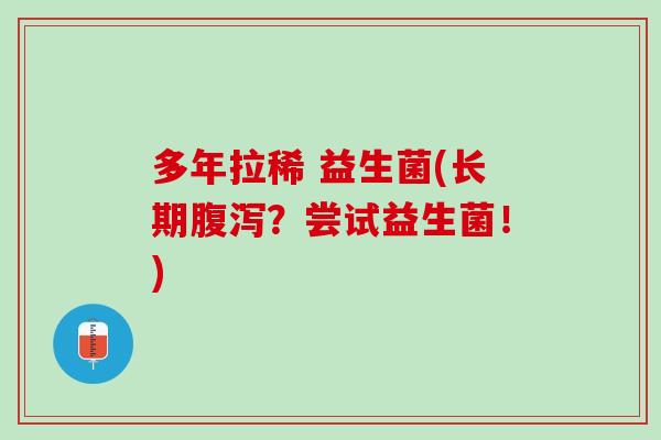 多年拉稀 益生菌(长期?尝试益生菌!) 多年拉稀 益生菌(长期?尝试益生菌!)