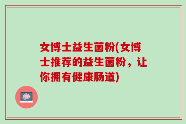 女博士益生菌粉(女博士推荐的益生菌粉,让你拥有健康肠道) 女博士益生菌粉(女博士推荐的益生菌粉,让你拥有健康肠道)