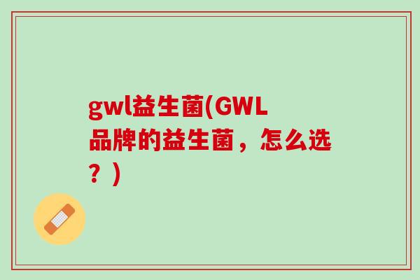 gwl益生菌(GWL品牌的益生菌，怎么选？)