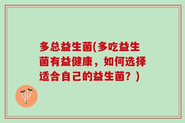 多总益生菌(多吃益生菌有益健康,如何选择适合自己的益生菌?) 多总益生菌(多吃益生菌有益健康,如何选择适合自己的益生菌?)