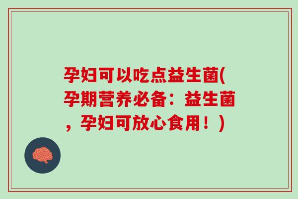 孕妇可以吃点益生菌(孕期营养必备：益生菌，孕妇可放心食用！)