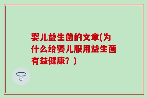 婴儿益生菌的文章(为什么给婴儿服用益生菌有益健康？)