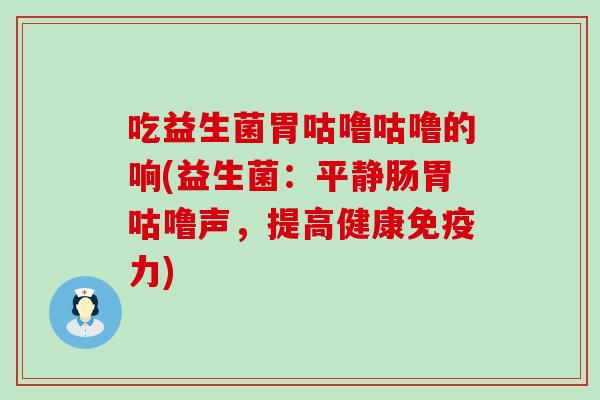 吃益生菌胃咕噜咕噜的响(益生菌：平静肠胃咕噜声，提高健康免疫力)