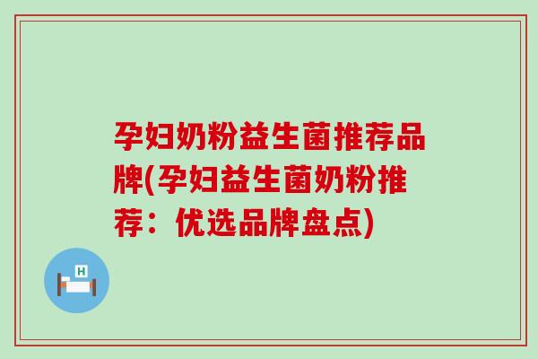 孕妇奶粉益生菌推荐品牌(孕妇益生菌奶粉推荐：优选品牌盘点)