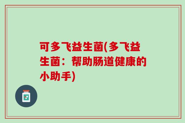 可多飞益生菌(多飞益生菌：帮助肠道健康的小助手)