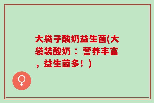 大袋子酸奶益生菌(大袋装酸奶 ：营养丰富，益生菌多！)