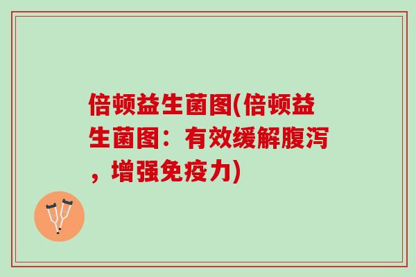 倍顿益生菌图(倍顿益生菌图：有效缓解腹泻，增强免疫力)